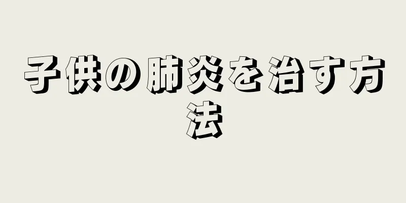子供の肺炎を治す方法