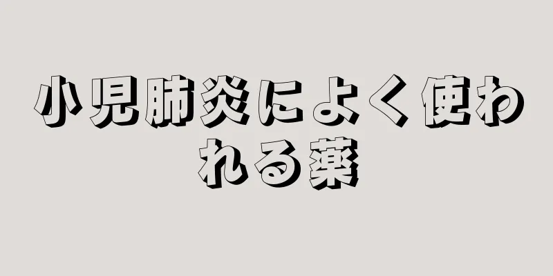 小児肺炎によく使われる薬