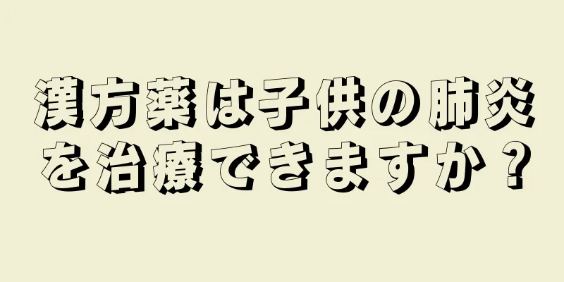 漢方薬は子供の肺炎を治療できますか？