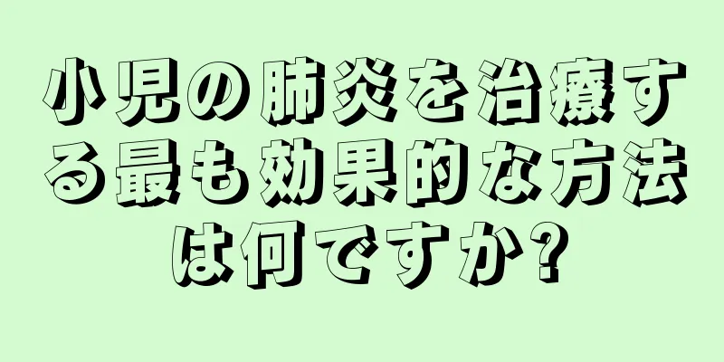 小児の肺炎を治療する最も効果的な方法は何ですか?