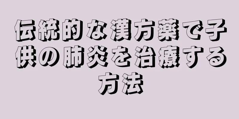 伝統的な漢方薬で子供の肺炎を治療する方法