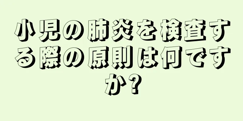 小児の肺炎を検査する際の原則は何ですか?