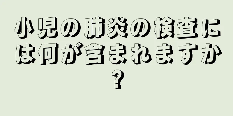 小児の肺炎の検査には何が含まれますか?