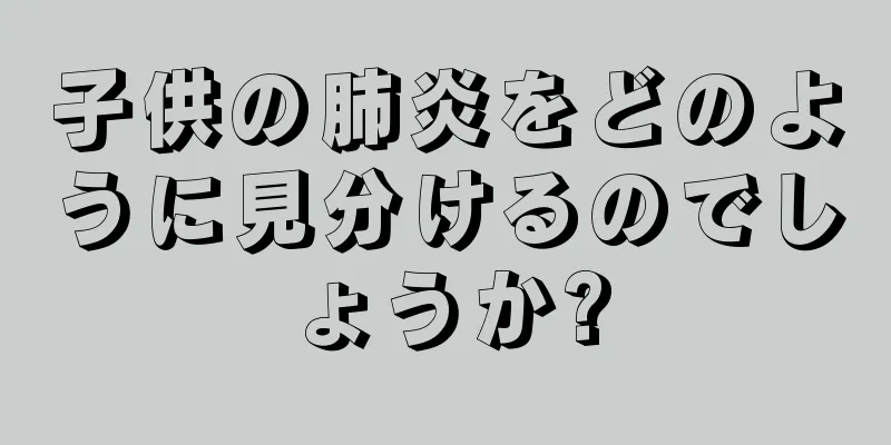 子供の肺炎をどのように見分けるのでしょうか?