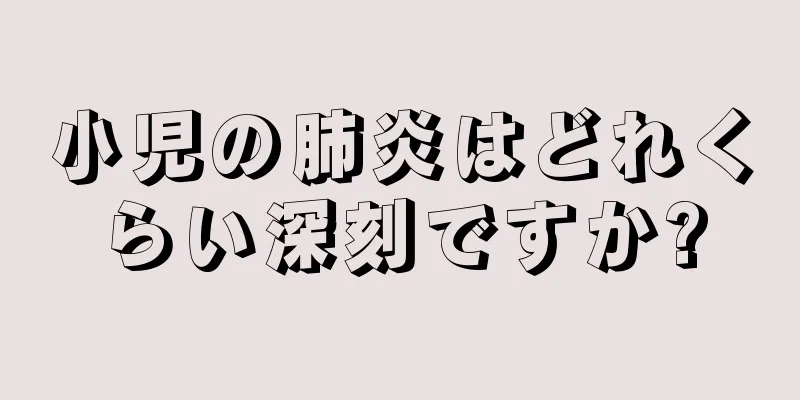小児の肺炎はどれくらい深刻ですか?
