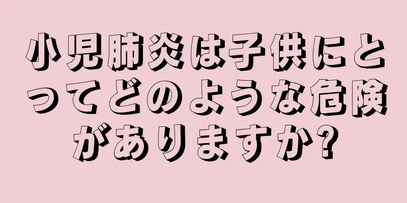 小児肺炎は子供にとってどのような危険がありますか?