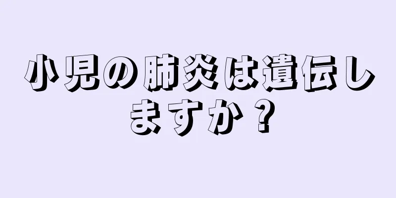 小児の肺炎は遺伝しますか？