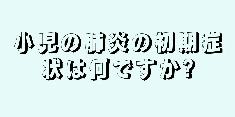 小児の肺炎の初期症状は何ですか?