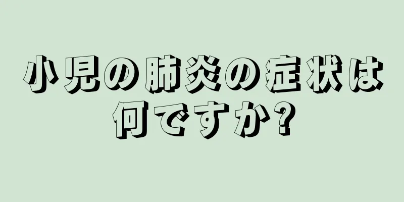小児の肺炎の症状は何ですか?