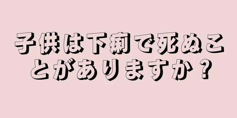 子供は下痢で死ぬことがありますか？