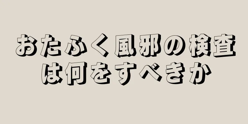 おたふく風邪の検査は何をすべきか