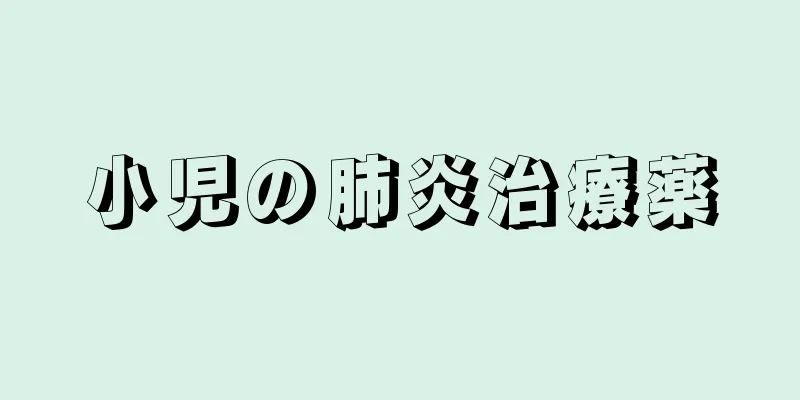 小児の肺炎治療薬