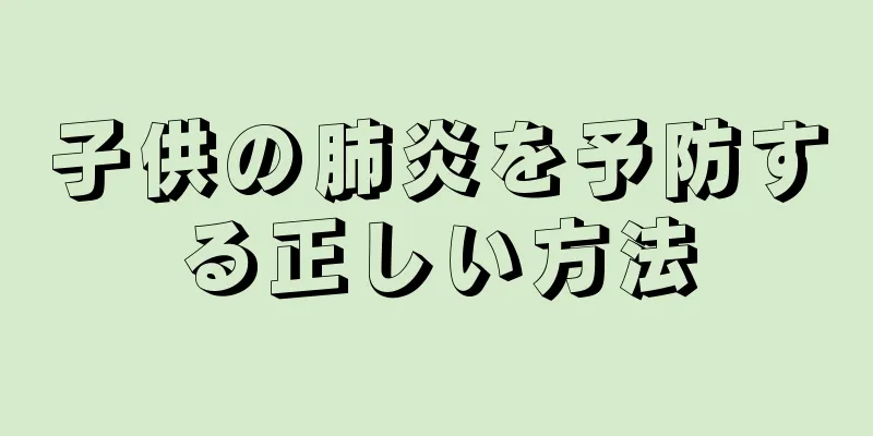 子供の肺炎を予防する正しい方法