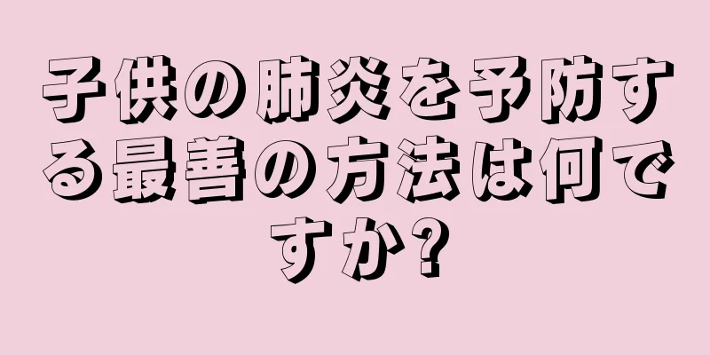 子供の肺炎を予防する最善の方法は何ですか?