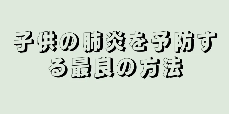 子供の肺炎を予防する最良の方法