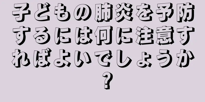 子どもの肺炎を予防するには何に注意すればよいでしょうか？
