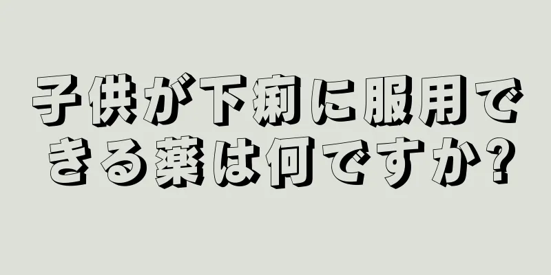 子供が下痢に服用できる薬は何ですか?