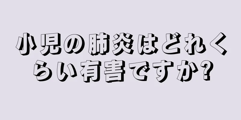 小児の肺炎はどれくらい有害ですか?