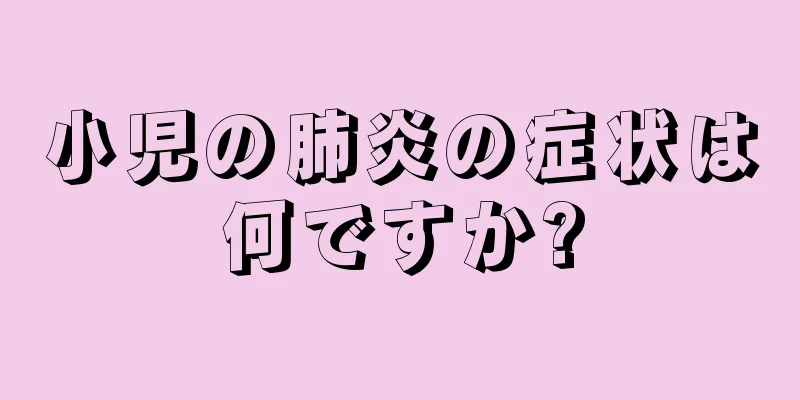 小児の肺炎の症状は何ですか?