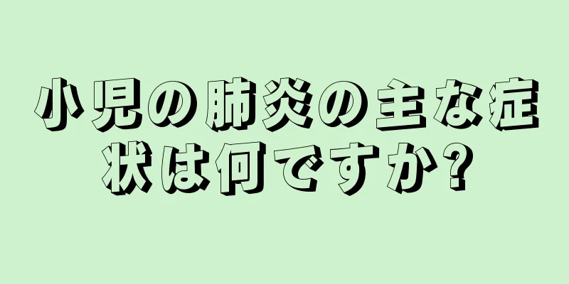 小児の肺炎の主な症状は何ですか?