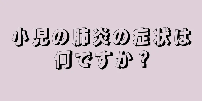 小児の肺炎の症状は何ですか？