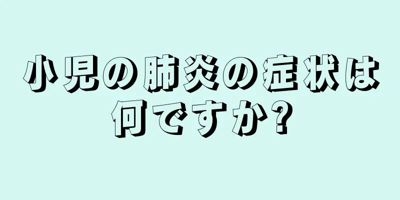 小児の肺炎の症状は何ですか?