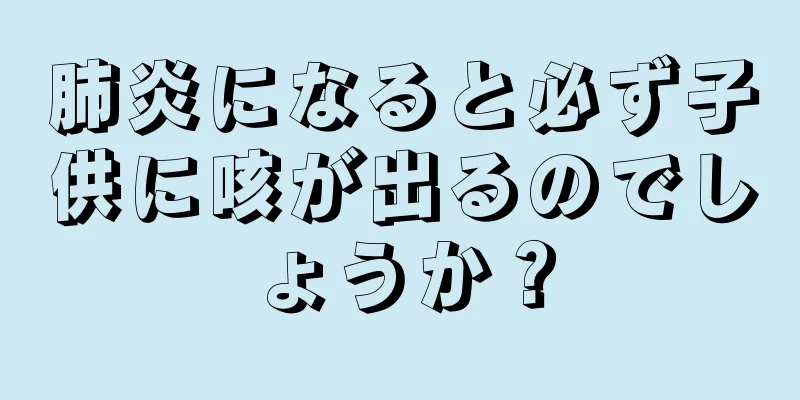 肺炎になると必ず子供に咳が出るのでしょうか？
