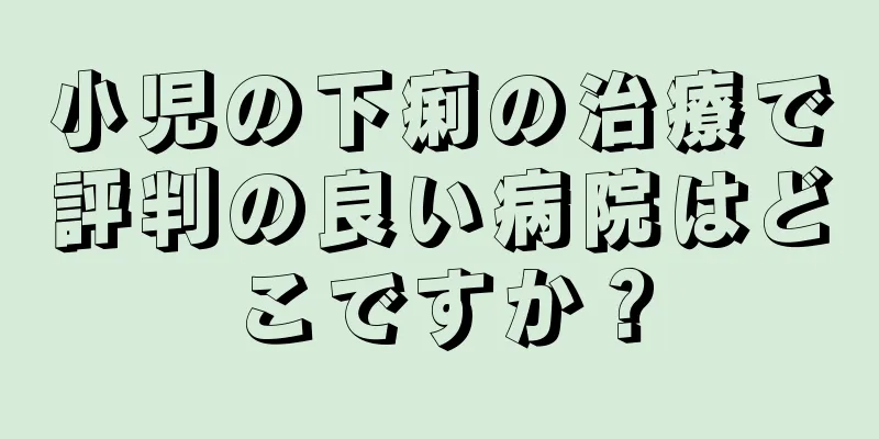 小児の下痢の治療で評判の良い病院はどこですか？
