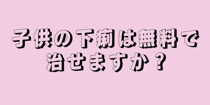 子供の下痢は無料で治せますか？