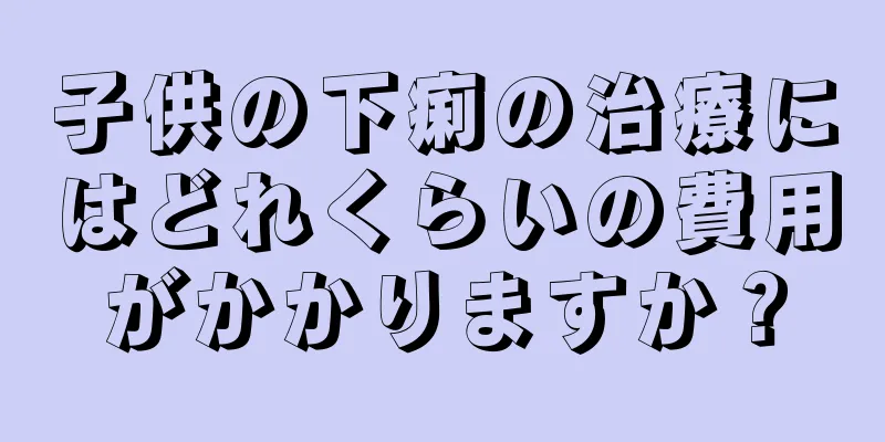 子供の下痢の治療にはどれくらいの費用がかかりますか？