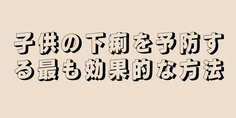 子供の下痢を予防する最も効果的な方法