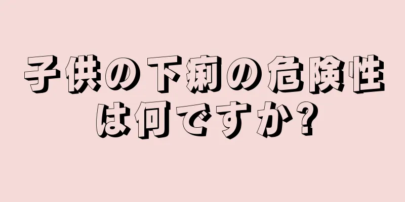 子供の下痢の危険性は何ですか?