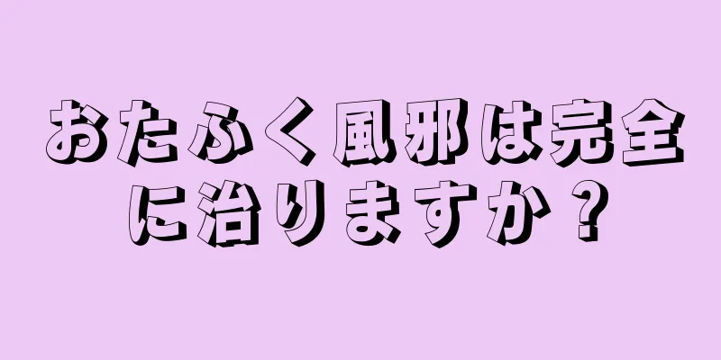 おたふく風邪は完全に治りますか？