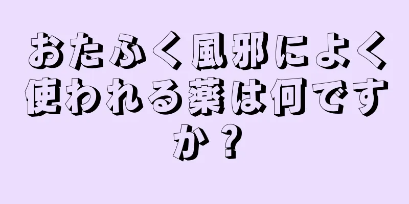 おたふく風邪によく使われる薬は何ですか？