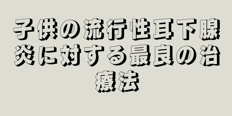 子供の流行性耳下腺炎に対する最良の治療法