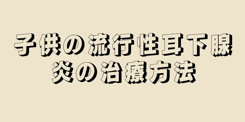 子供の流行性耳下腺炎の治療方法