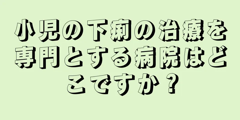 小児の下痢の治療を専門とする病院はどこですか？