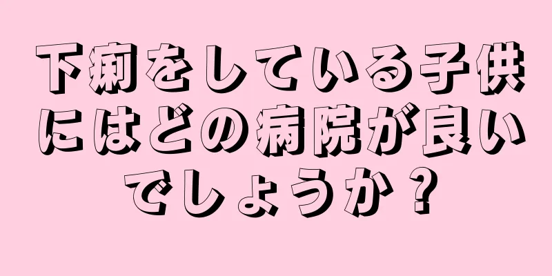 下痢をしている子供にはどの病院が良いでしょうか？
