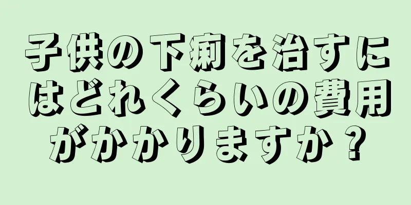 子供の下痢を治すにはどれくらいの費用がかかりますか？