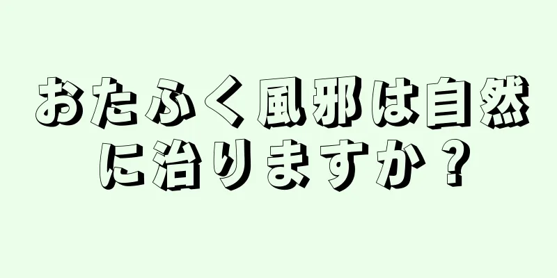 おたふく風邪は自然に治りますか？
