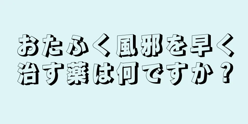 おたふく風邪を早く治す薬は何ですか？