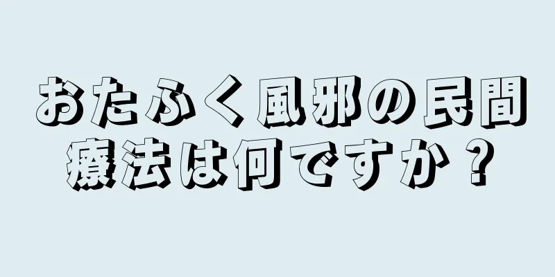 おたふく風邪の民間療法は何ですか？