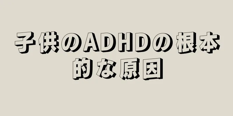 子供のADHDの根本的な原因