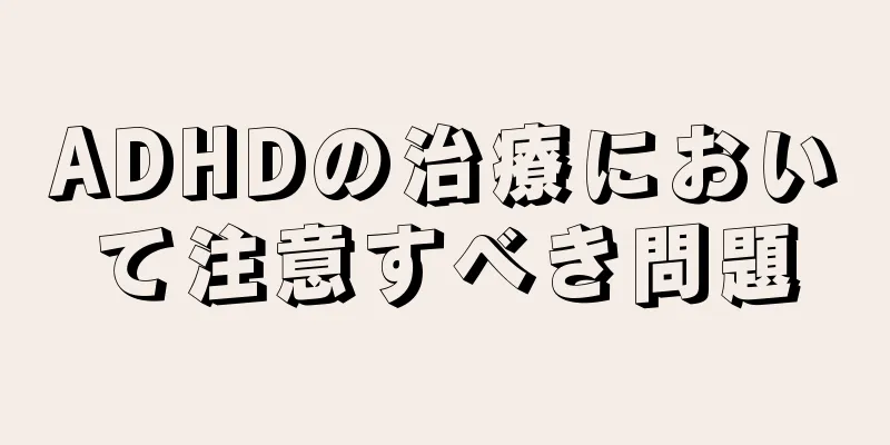 ADHDの治療において注意すべき問題
