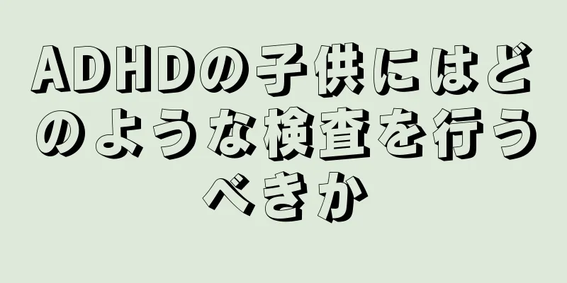 ADHDの子供にはどのような検査を行うべきか