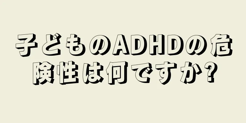 子どものADHDの危険性は何ですか?