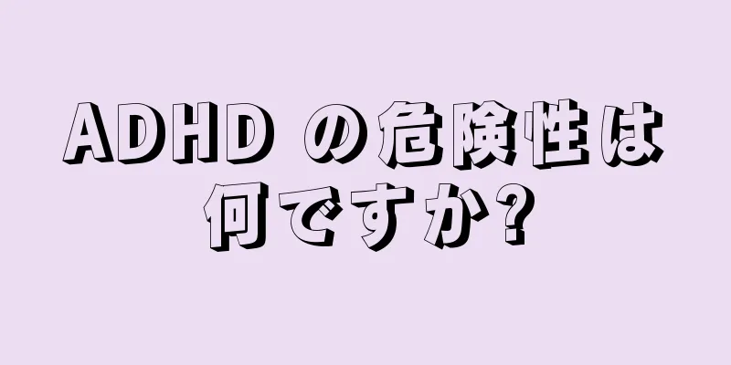 ADHD の危険性は何ですか?
