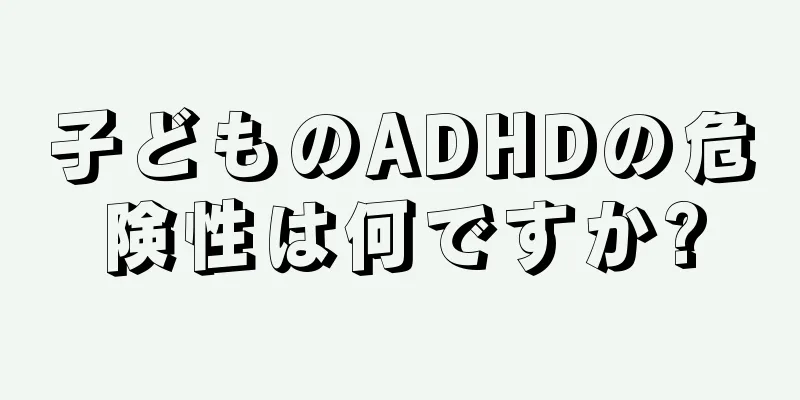 子どものADHDの危険性は何ですか?