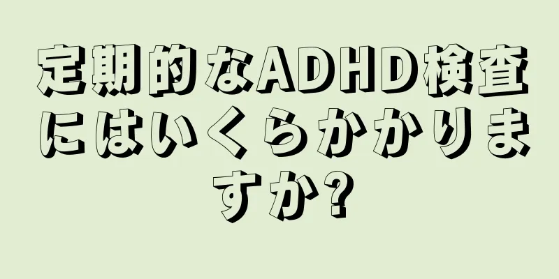 定期的なADHD検査にはいくらかかりますか?