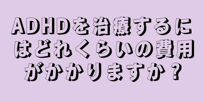 ADHDを治療するにはどれくらいの費用がかかりますか？